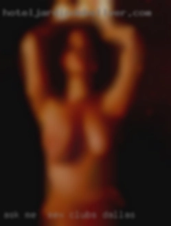 Ask me  if you want to sex clubs Dallas know more.