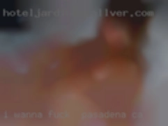 I wanna fuck in Pasadena, CA know what  u'd like to do.